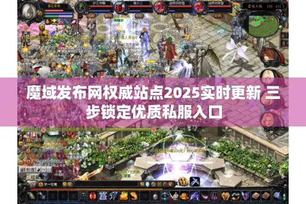 魔域发布网权威站点2025实时更新 三步锁定优质私服入口