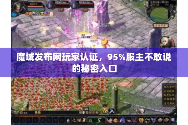 魔域发布网玩家认证，95%服主不敢说的秘密入口