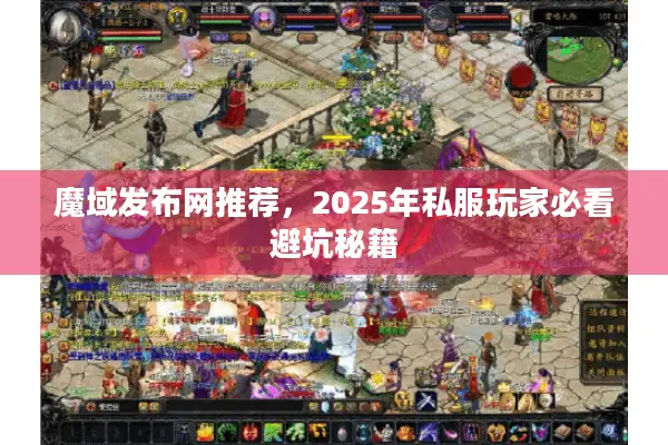 魔域发布网推荐，2025年私服玩家必看避坑秘籍