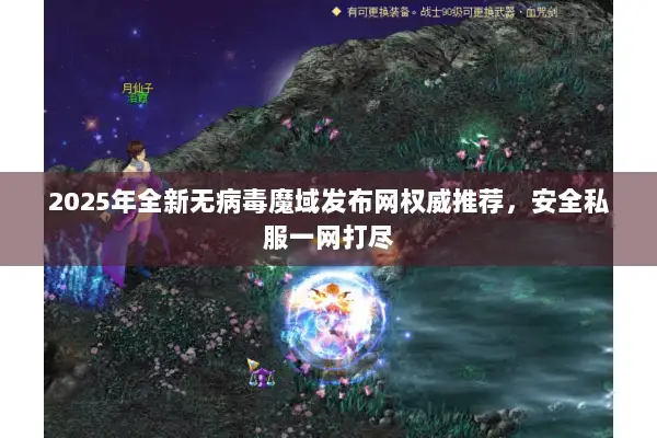 2025年全新无病毒魔域发布网权威推荐，安全私服一网打尽