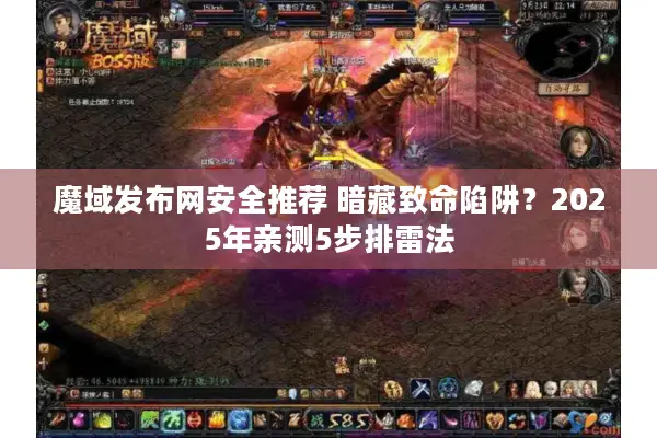魔域发布网安全推荐 暗藏致命陷阱？2025年亲测5步排雷法