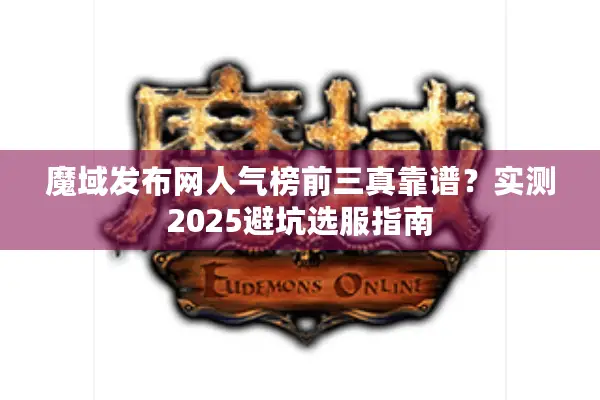 魔域发布网人气榜前三真靠谱？实测2025避坑选服指南