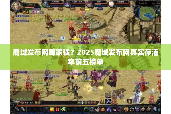 魔域发布网哪家强?2025魔域发布网真实存活率前五榜单 魔域发布网哪家强?2025魔域发布网真实存活率前五榜单