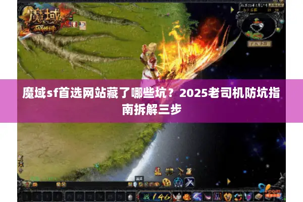 魔域sf首选网站藏了哪些坑？2025老司机防坑指南拆解三步