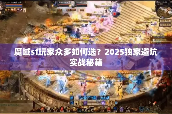 魔域sf玩家众多如何选？2025独家避坑实战秘籍