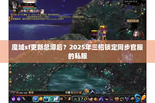 魔域sf更新总滞后？2025年三招锁定同步官服的私服