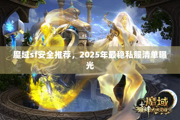 魔域sf安全推荐,2025年最稳私服清单曝光 魔域sf安全推荐,2025年最稳私服清单曝光