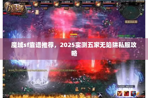 魔域sf靠谱推荐,2025实测五家无陷阱私服攻略 魔域sf靠谱推荐,2025实测五家无陷阱私服攻略