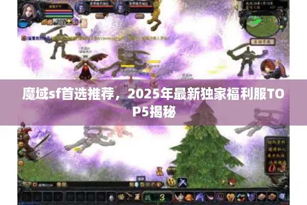 魔域sf首选推荐，2025年最新独家福利服TOP5揭秘