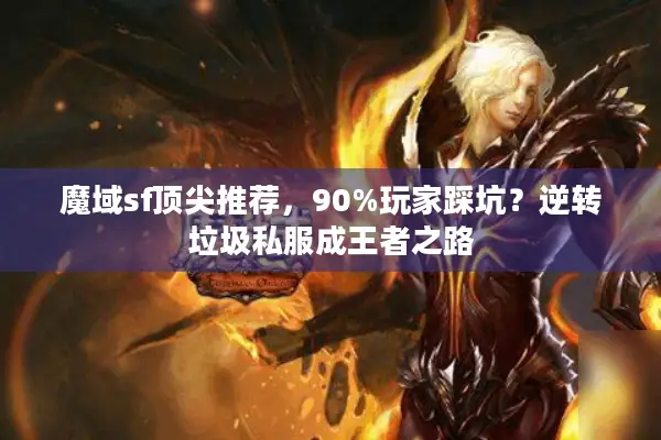魔域sf顶尖推荐，90%玩家踩坑？逆转垃圾私服成王者之路
