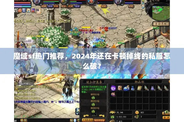 魔域sf热门推荐，2024年还在卡顿掉线的私服怎么破？