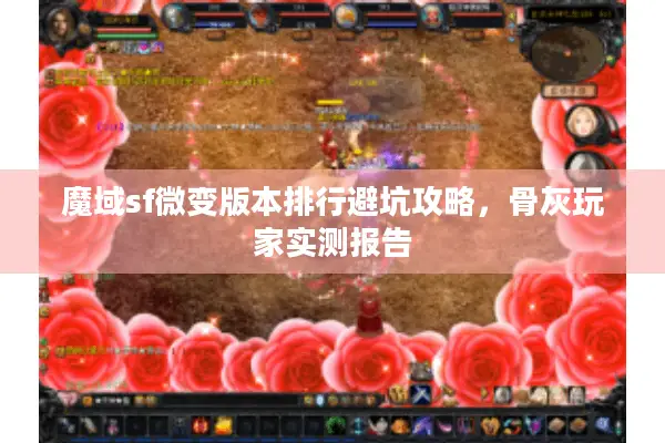 魔域sf微变版本排行避坑攻略，骨灰玩家实测报告