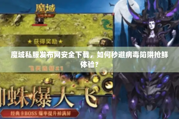 魔域私服发布网安全下载，如何秒避病毒陷阱抢鲜体验？