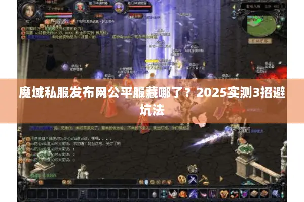 魔域私服发布网公平服藏哪了？2025实测3招避坑法