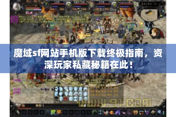 魔域sf网站手机版下载终极指南，资深玩家私藏秘籍在此！