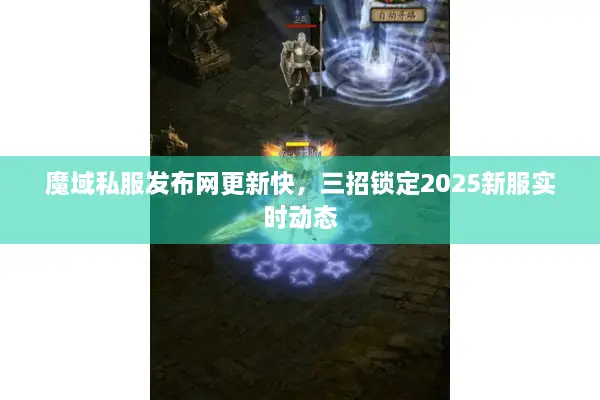 魔域私服发布网更新快,三招锁定2025新服实时动态 魔域私服发布网更新快,三招锁定2025新服实时动态