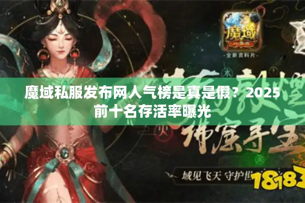 魔域私服发布网人气榜是真是假？2025前十名存活率曝光