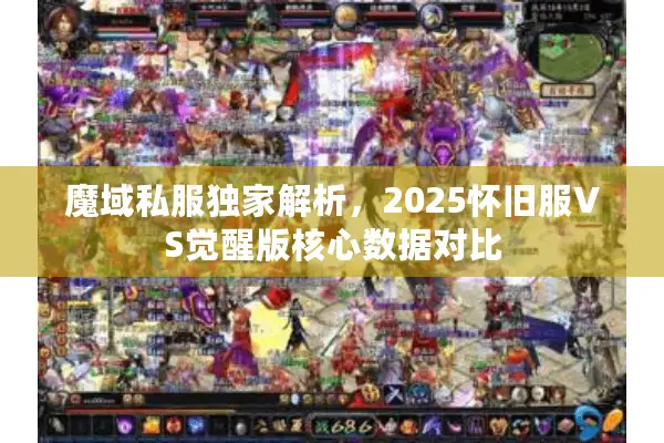 魔域私服独家解析，2025怀旧服VS觉醒版核心数据对比