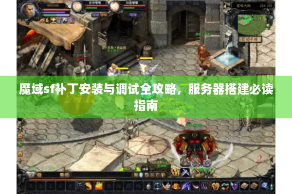 魔域sf补丁安装与调试全攻略，服务器搭建必读指南