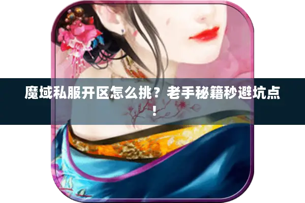 魔域私服开区怎么挑？老手秘籍秒避坑点！