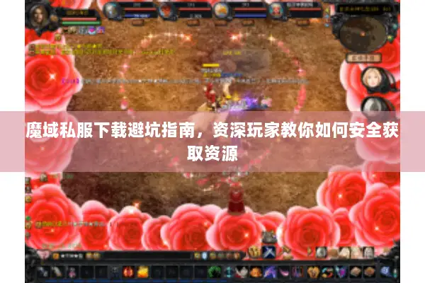 魔域私服下载避坑指南，资深玩家教你如何安全获取资源