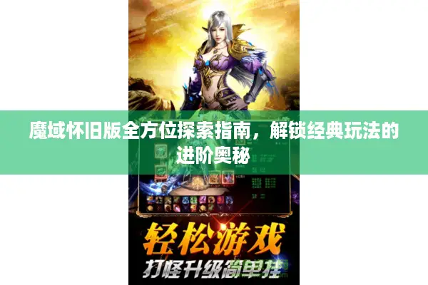 魔域怀旧版全方位探索指南，解锁经典玩法的进阶奥秘