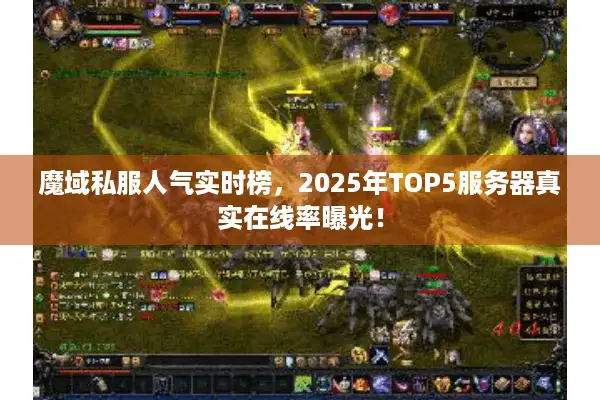 魔域私服人气实时榜，2025年TOP5服务器真实在线率曝光！