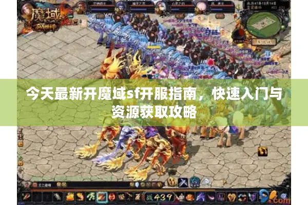今天最新开魔域sf开服指南，快速入门与资源获取攻略