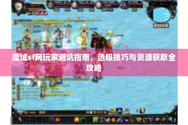 魔域sf网玩家避坑指南，选服技巧与资源获取全攻略