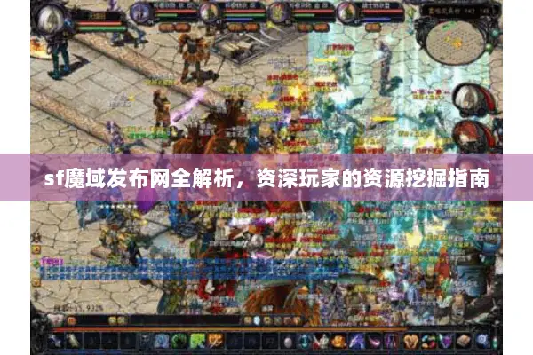 sf魔域发布网全解析，资深玩家的资源挖掘指南
