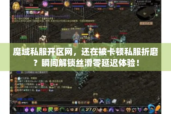 魔域私服开区网，还在被卡顿私服折磨？瞬间解锁丝滑零延迟体验！