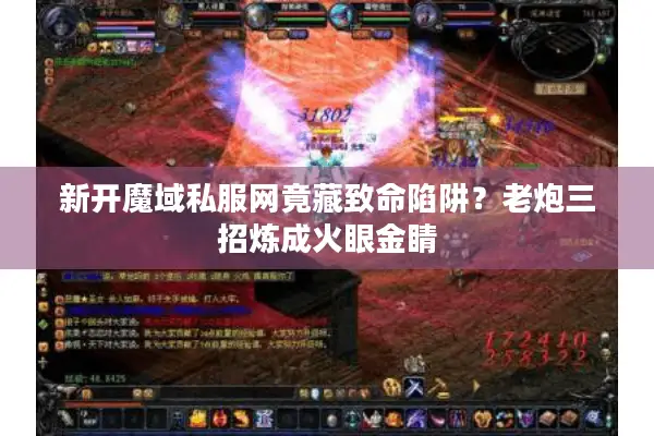 新开魔域私服网竟藏致命陷阱？老炮三招炼成火眼金睛