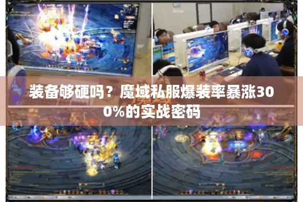 装备够硬吗？魔域私服爆装率暴涨300%的实战密码