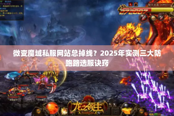 微变魔域私服网站总掉线?2025年实测三大防跑路选服诀窍 微变魔域私服网站总掉线?2025年实测三大防跑路选服诀窍