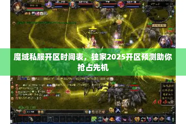 魔域私服开区时间表，独家2025开区预测助你抢占先机