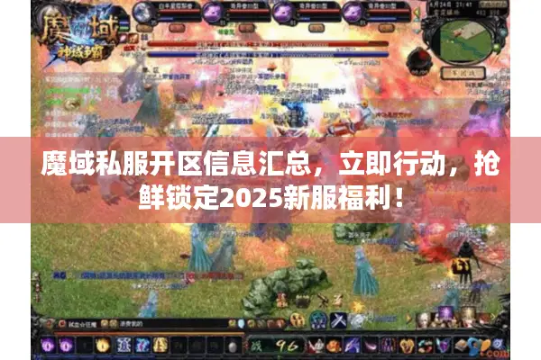 魔域私服开区信息汇总，立即行动，抢鲜锁定2025新服福利！