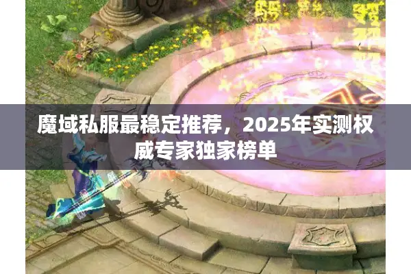 魔域私服最稳定推荐，2025年实测权威专家独家榜单