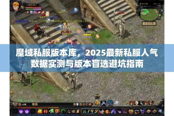 魔域私服版本库，2025最新私服人气数据实测与版本盲选避坑指南