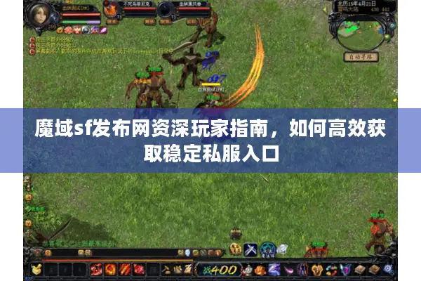 魔域sf发布网资深玩家指南，如何高效获取稳定私服入口