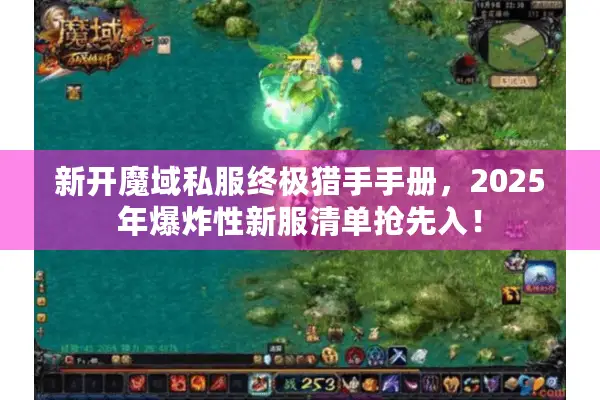 新开魔域私服终极猎手手册，2025年爆炸性新服清单抢先入！