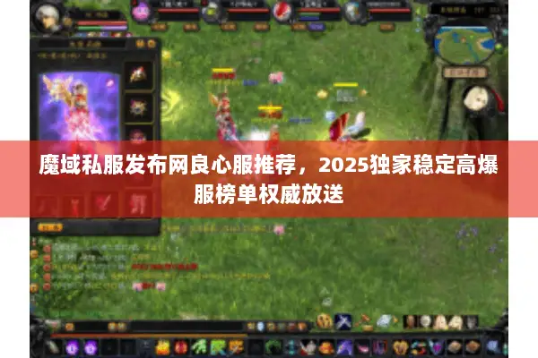 魔域私服发布网良心服推荐，2025独家稳定高爆服榜单权威放送