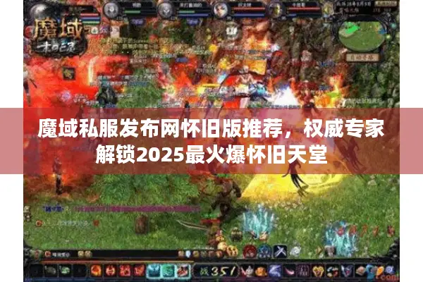 魔域私服发布网怀旧版推荐，权威专家解锁2025最火爆怀旧天堂