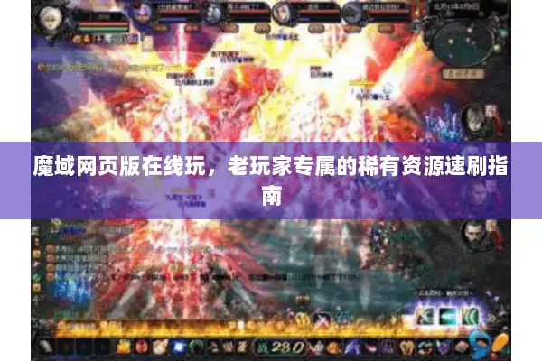 魔域网页版在线玩，老玩家专属的稀有资源速刷指南