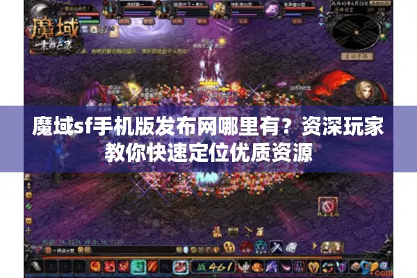 魔域sf手机版发布网哪里有？资深玩家教你快速定位优质资源