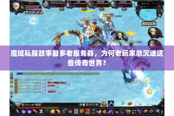 魔域私服故事最多老服务器，为何老玩家总沉迷这些传奇世界？