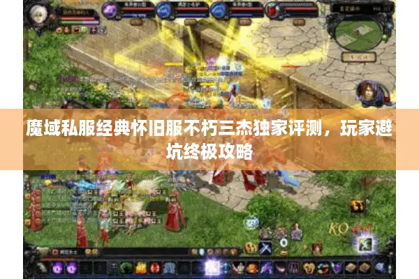 魔域私服经典怀旧服不朽三杰独家评测,玩家避坑终极攻略 魔域私服经典怀旧服不朽三杰独家评测,玩家避坑终极攻略
