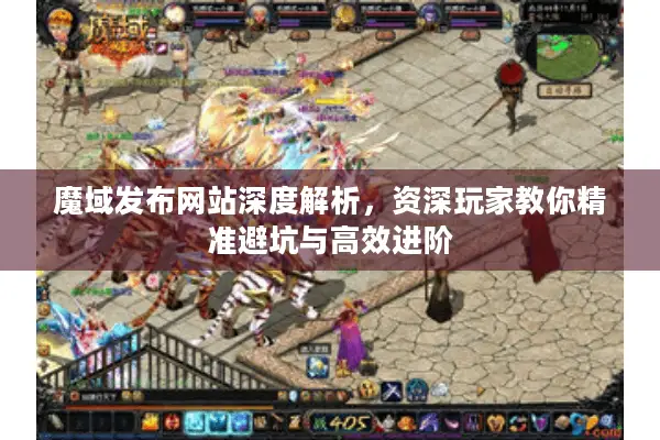 魔域发布网站深度解析，资深玩家教你精准避坑与高效进阶