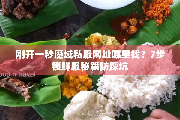 刚开一秒魔域私服网址哪里找？7步锁鲜服秘籍防踩坑