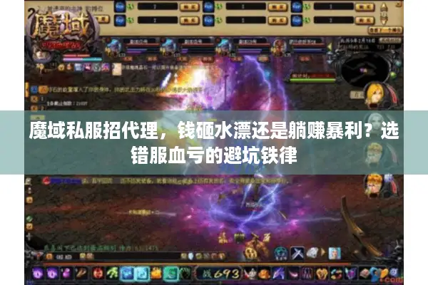 魔域私服招代理，钱砸水漂还是躺赚暴利？选错服血亏的避坑铁律