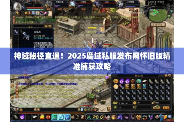 神域秘径直通！2025魔域私服发布网怀旧版精准捕获攻略